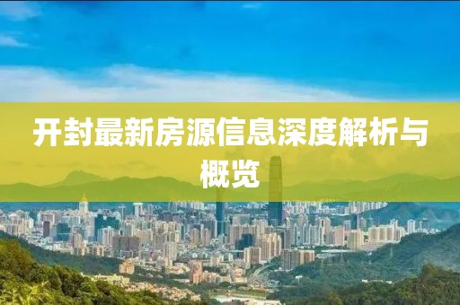 开封最新房源信息深度解析与概览