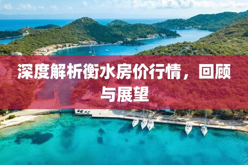 深度解析衡水房价行情，回顾与展望
