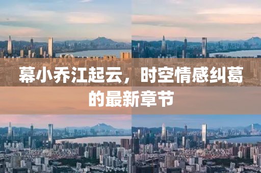 幕小乔江起云，时空情感纠葛的最新章节