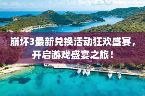 崩坏3最新兑换活动狂欢盛宴，开启游戏盛宴之旅！