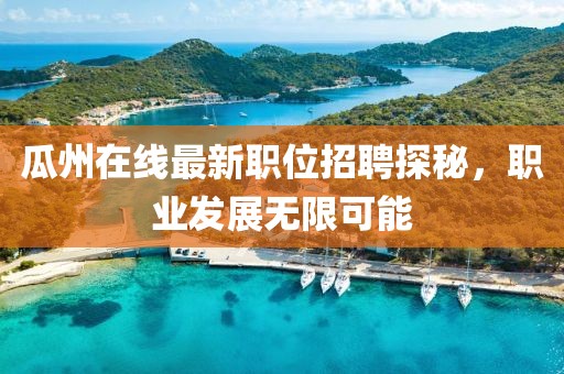瓜州在线最新职位招聘探秘，职业发展无限可能