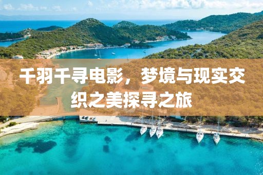 千羽千寻电影，梦境与现实交织之美探寻之旅