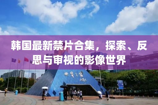 韩国最新禁片合集，探索、反思与审视的影像世界