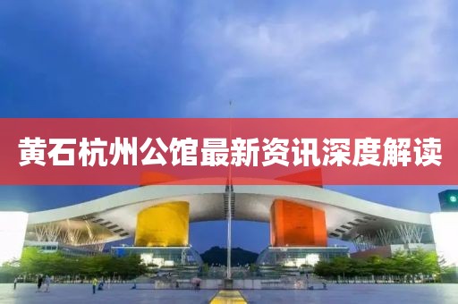 黄石杭州公馆最新资讯深度解读