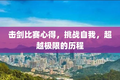 击剑比赛心得，挑战自我，超越极限的历程