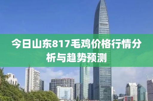 今日山东817毛鸡价格行情分析与趋势预测