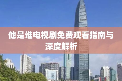 他是谁电视剧免费观看指南与深度解析
