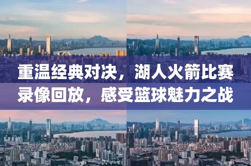 重温经典对决，湖人火箭比赛录像回放，感受篮球魅力之战
