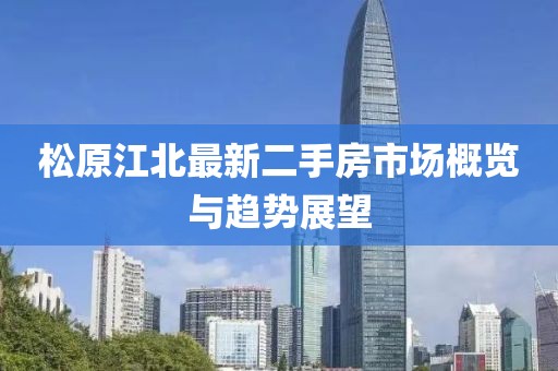 松原江北最新二手房市场概览与趋势展望