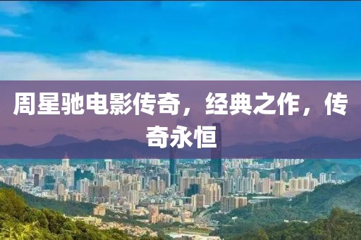 周星驰电影传奇，经典之作，传奇永恒