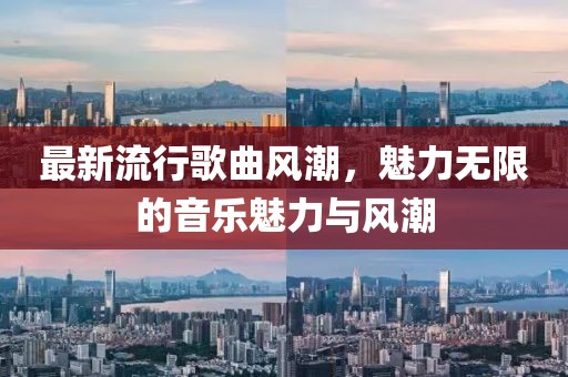 最新流行歌曲风潮，魅力无限的音乐魅力与风潮