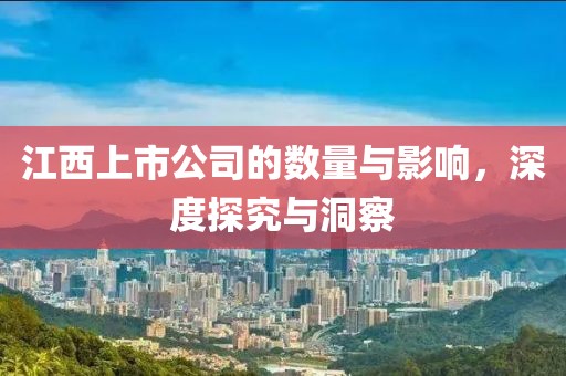 江西上市公司的数量与影响，深度探究与洞察