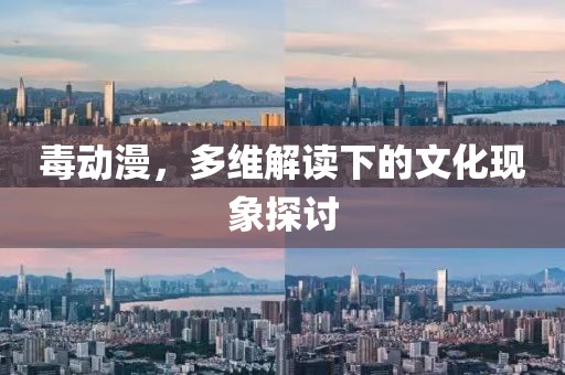 毒动漫，多维解读下的文化现象探讨