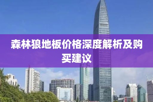 森林狼地板价格深度解析及购买建议