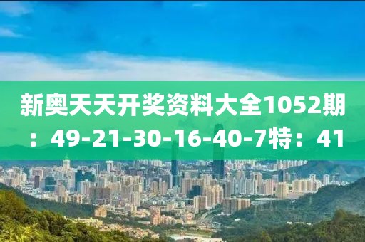 新奥天天开奖资料大全1052期：49-21-30-16-40-7特：41