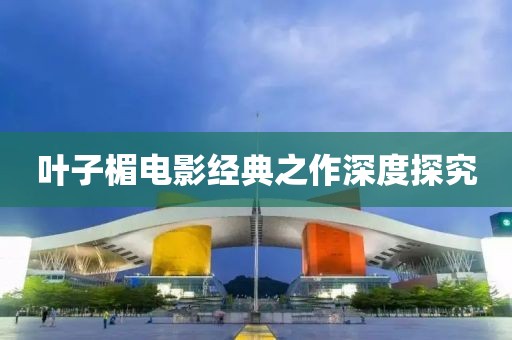 叶子楣电影经典之作深度探究
