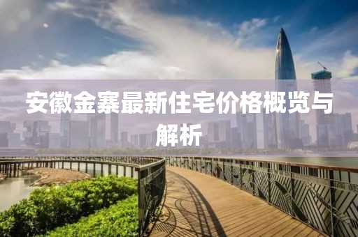 安徽金寨最新住宅价格概览与解析