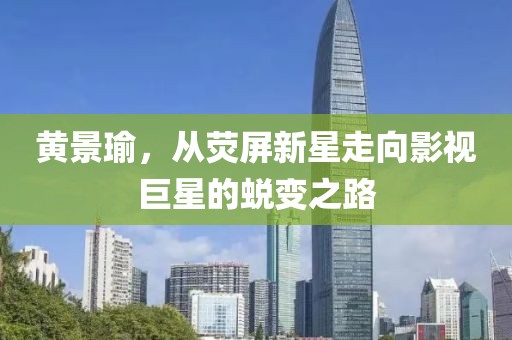黄景瑜，从荧屏新星走向影视巨星的蜕变之路