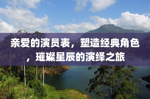 亲爱的演员表，塑造经典角色，璀璨星辰的演绎之旅
