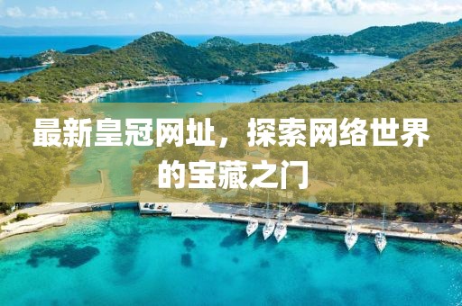 最新皇冠网址，探索网络世界的宝藏之门