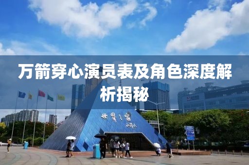 万箭穿心演员表及角色深度解析揭秘