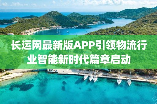 长运网最新版APP引领物流行业智能新时代篇章启动