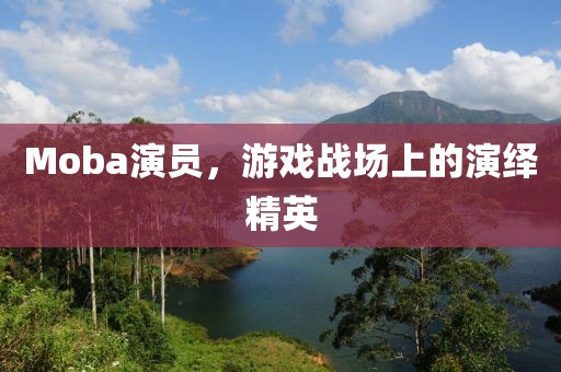 Moba演员，游戏战场上的演绎精英
