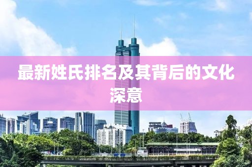 最新姓氏排名及其背后的文化深意