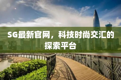 SG最新官网，科技时尚交汇的探索平台