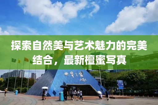探索自然美与艺术魅力的完美结合，最新檀蜜写真