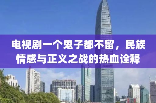 电视剧一个鬼子都不留，民族情感与正义之战的热血诠释