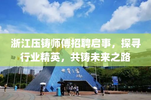 浙江压铸师傅招聘启事，探寻行业精英，共铸未来之路