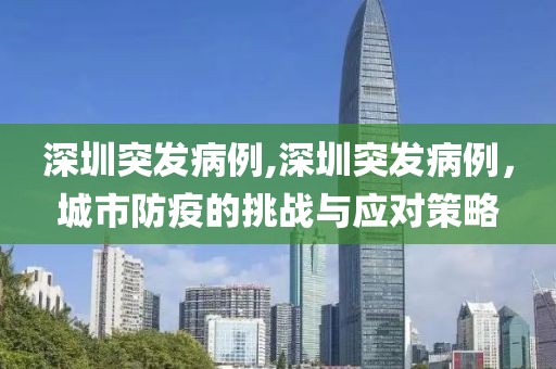 深圳突发病例,深圳突发病例，城市防疫的挑战与应对策略