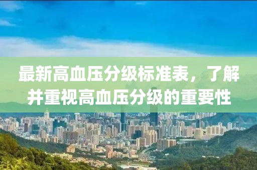 最新高血压分级标准表，了解并重视高血压分级的重要性