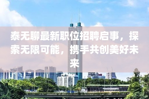 泰无聊最新职位招聘启事，探索无限可能，携手共创美好未来