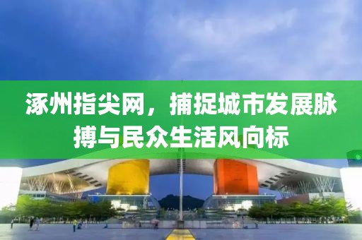 涿州指尖网，捕捉城市发展脉搏与民众生活风向标