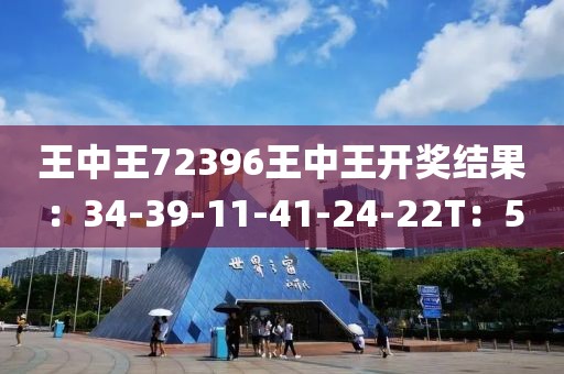 王中王72396王中王开奖结果：34-39-11-41-24-22T：5