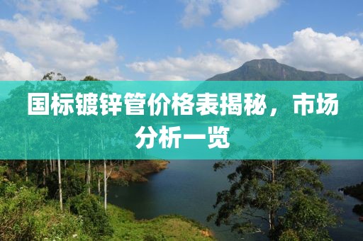 国标镀锌管价格表揭秘，市场分析一览