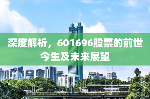 深度解析，601696股票的前世今生及未来展望