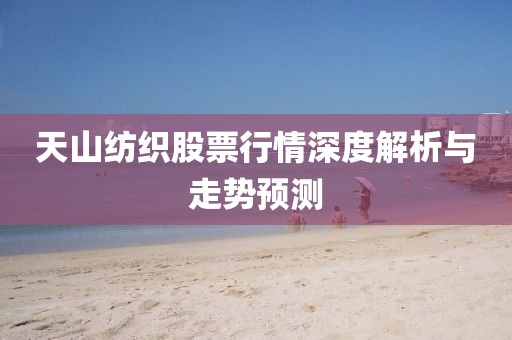 天山纺织股票行情深度解析与走势预测