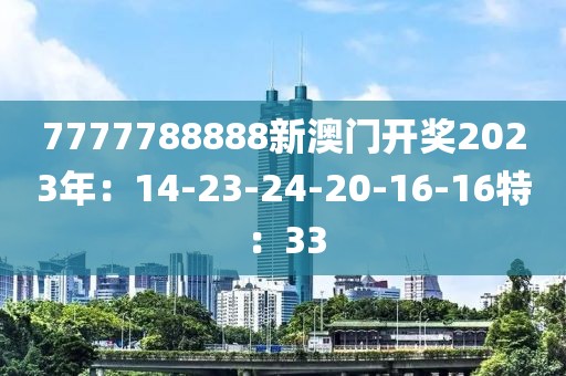 7777788888新澳门开奖2023年：14-23-24-20-16-16特：33