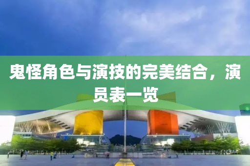 鬼怪角色与演技的完美结合，演员表一览