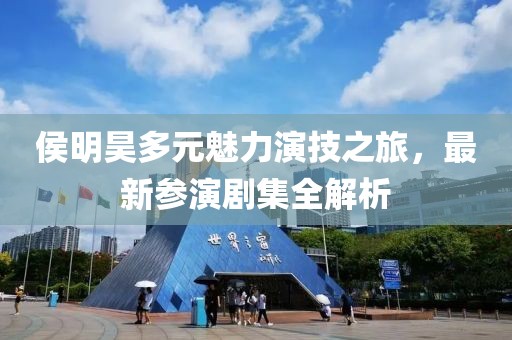 侯明昊多元魅力演技之旅，最新参演剧集全解析