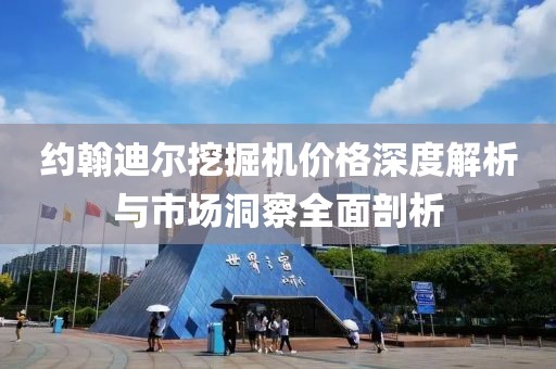 约翰迪尔挖掘机价格深度解析与市场洞察全面剖析