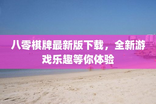 八零棋牌最新版下载，全新游戏乐趣等你体验