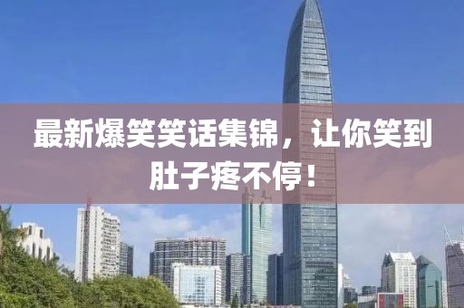 最新爆笑笑话集锦，让你笑到肚子疼不停！