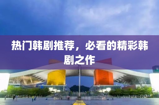 热门韩剧推荐，必看的精彩韩剧之作