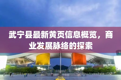 武宁县最新黄页信息概览，商业发展脉络的探索