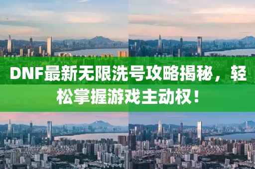 DNF最新无限洗号攻略揭秘，轻松掌握游戏主动权！