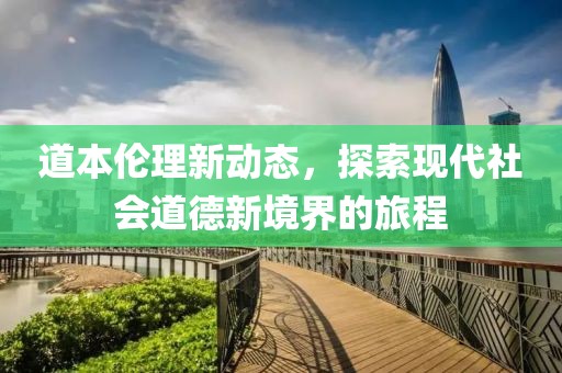 道本伦理新动态，探索现代社会道德新境界的旅程